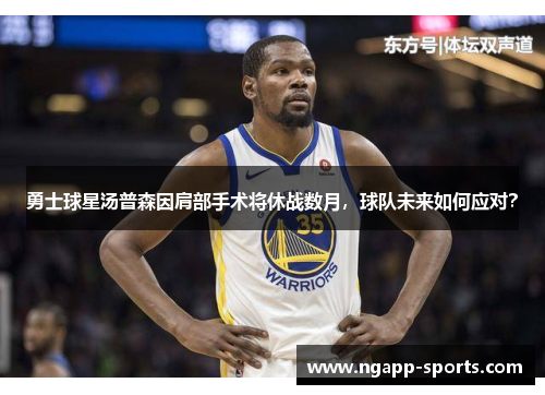 勇士球星汤普森因肩部手术将休战数月，球队未来如何应对？